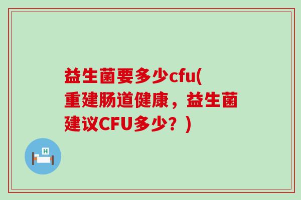 益生菌要多少cfu(重建肠道健康，益生菌建议CFU多少？)