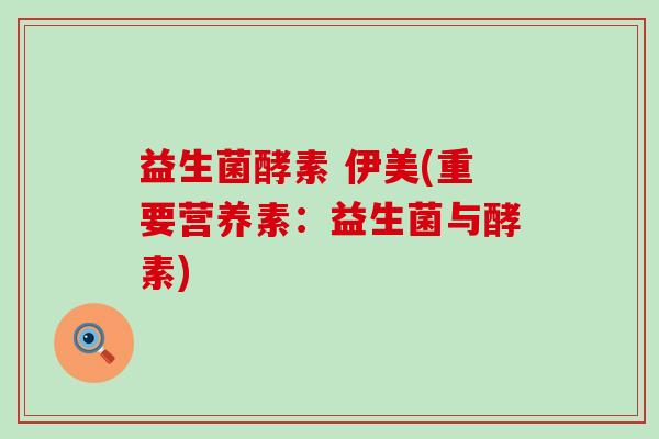 益生菌酵素 伊美(重要营养素：益生菌与酵素)