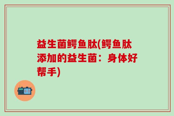 益生菌鳄鱼肽(鳄鱼肽添加的益生菌：身体好帮手)