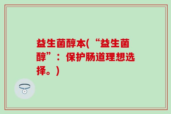 益生菌醇本(“益生菌醇”：保护肠道理想选择。)