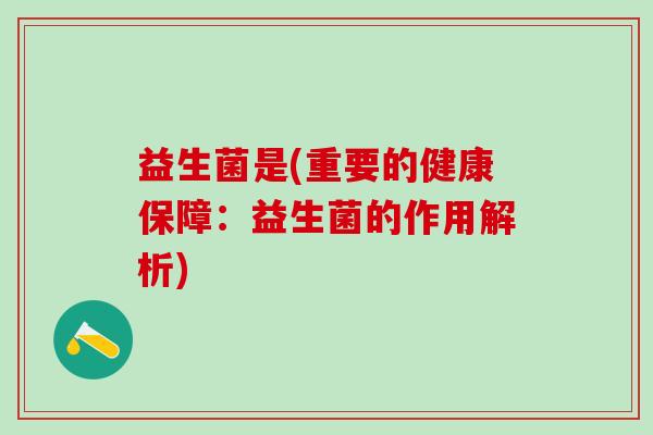 益生菌是(重要的健康保障：益生菌的作用解析)
