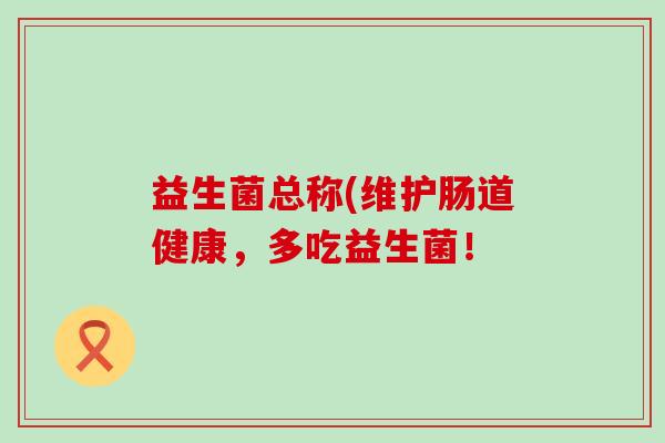 益生菌总称(维护肠道健康，多吃益生菌！