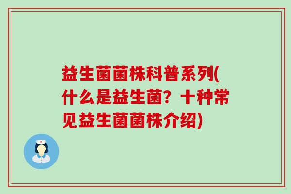 益生菌菌株科普系列(什么是益生菌？十种常见益生菌菌株介绍)