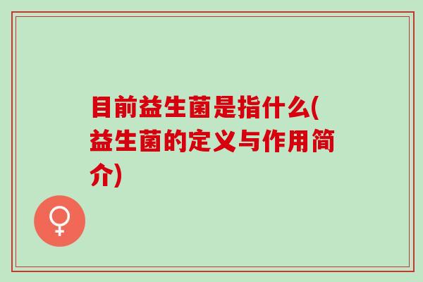 目前益生菌是指什么(益生菌的定义与作用简介)
