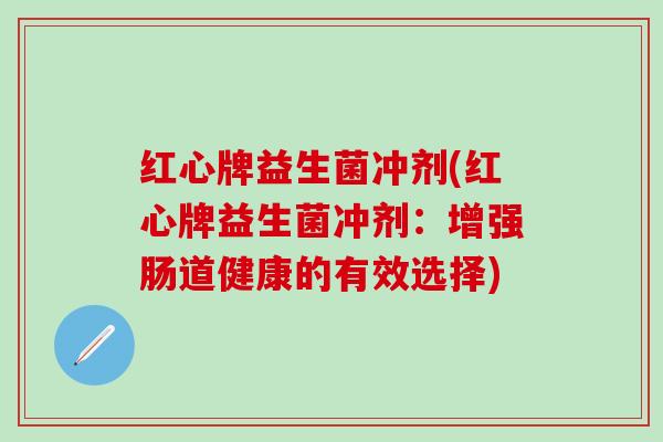 红心牌益生菌冲剂(红心牌益生菌冲剂：增强肠道健康的有效选择)