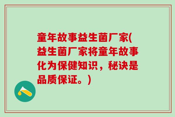 童年故事益生菌厂家(益生菌厂家将童年故事化为保健知识，秘诀是品质保证。)