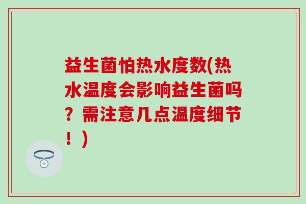 益生菌怕热水度数(热水温度会影响益生菌吗？需注意几点温度细节！)