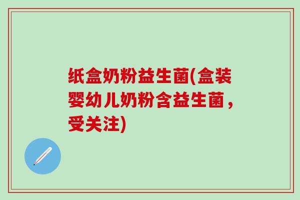 纸盒奶粉益生菌(盒装婴幼儿奶粉含益生菌，受关注)