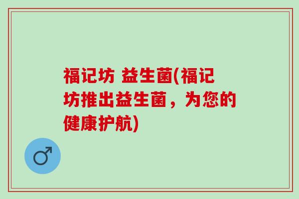 福记坊 益生菌(福记坊推出益生菌，为您的健康护航)