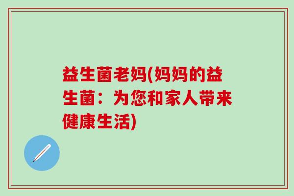 益生菌老妈(妈妈的益生菌：为您和家人带来健康生活)