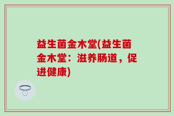 益生菌金木堂(益生菌金木堂：滋养肠道，促进健康)