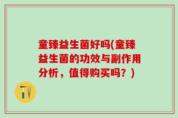 童臻益生菌好吗(童臻益生菌的功效与副作用分析，值得购买吗？)