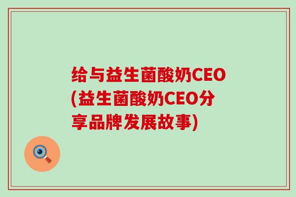 给与益生菌酸奶CEO(益生菌酸奶CEO分享品牌发展故事)