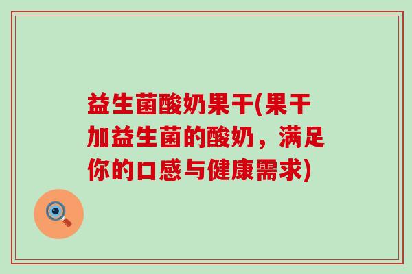益生菌酸奶果干(果干加益生菌的酸奶，满足你的口感与健康需求)