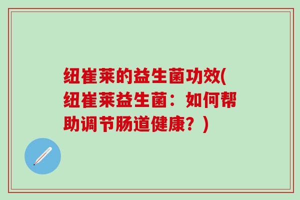 纽崔莱的益生菌功效(纽崔莱益生菌：如何帮助调节肠道健康？)