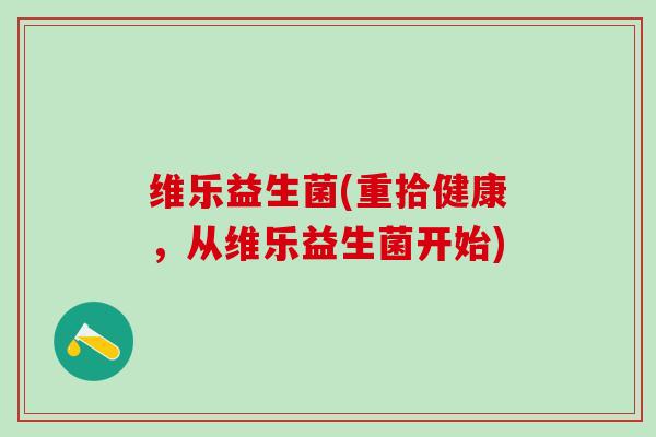 维乐益生菌(重拾健康，从维乐益生菌开始)