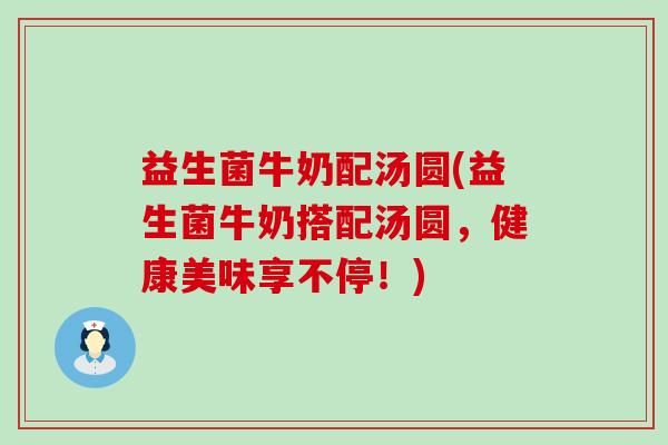 益生菌牛奶配汤圆(益生菌牛奶搭配汤圆，健康美味享不停！)