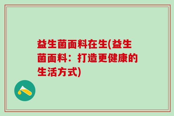 益生菌面料在生(益生菌面料：打造更健康的生活方式)