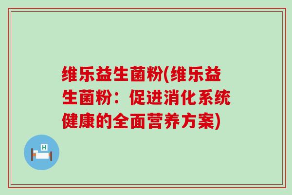 维乐益生菌粉(维乐益生菌粉：促进消化系统健康的全面营养方案)