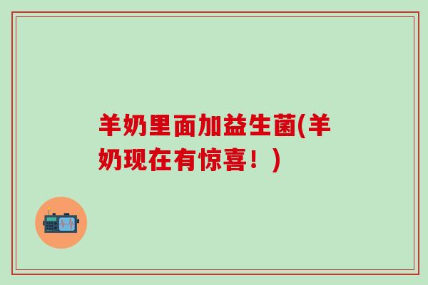 羊奶里面加益生菌(羊奶现在有惊喜！)