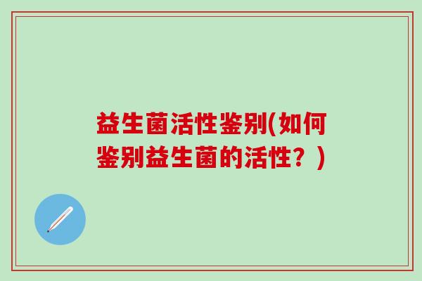 益生菌活性鉴别(如何鉴别益生菌的活性？)