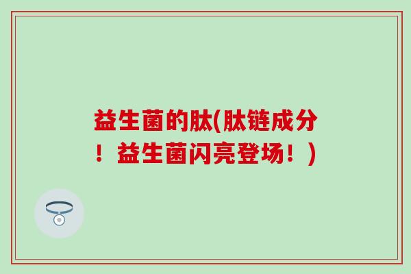 益生菌的肽(肽链成分！益生菌闪亮登场！)