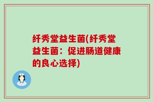 纤秀堂益生菌(纤秀堂益生菌：促进肠道健康的良心选择)