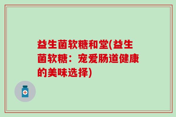益生菌软糖和堂(益生菌软糖：宠爱肠道健康的美味选择)