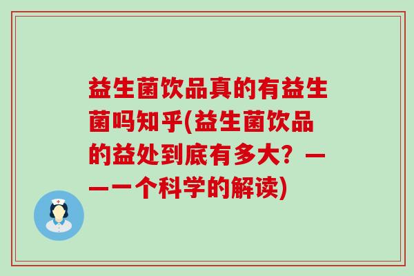 益生菌饮品真的有益生菌吗知乎(益生菌饮品的益处到底有多大？——一个科学的解读)