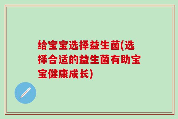 给宝宝选择益生菌(选择合适的益生菌有助宝宝健康成长)