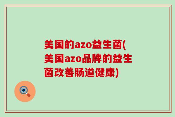 美国的azo益生菌(美国azo品牌的益生菌改善肠道健康)