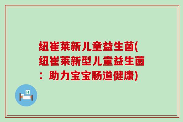 纽崔莱新儿童益生菌(纽崔莱新型儿童益生菌：助力宝宝肠道健康)
