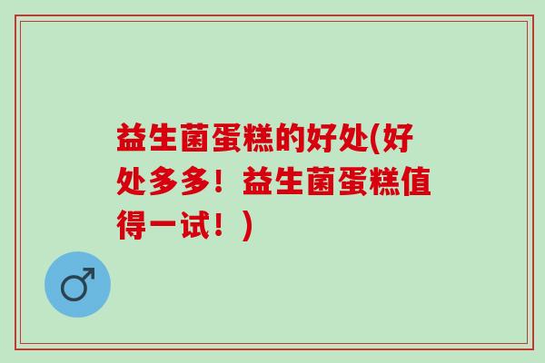 益生菌蛋糕的好处(好处多多！益生菌蛋糕值得一试！)