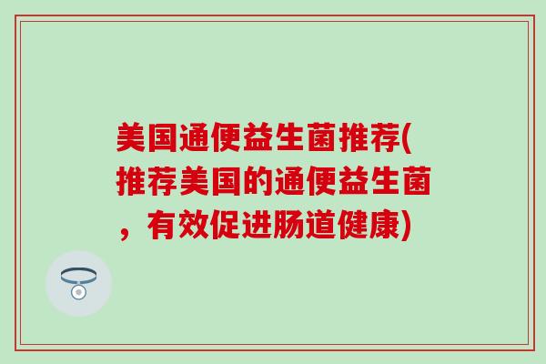 美国通便益生菌推荐(推荐美国的通便益生菌，有效促进肠道健康)