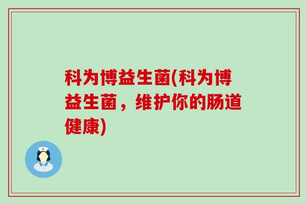 科为博益生菌(科为博益生菌，维护你的肠道健康)