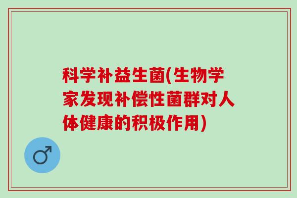 科学补益生菌(生物学家发现补偿性菌群对人体健康的积极作用)