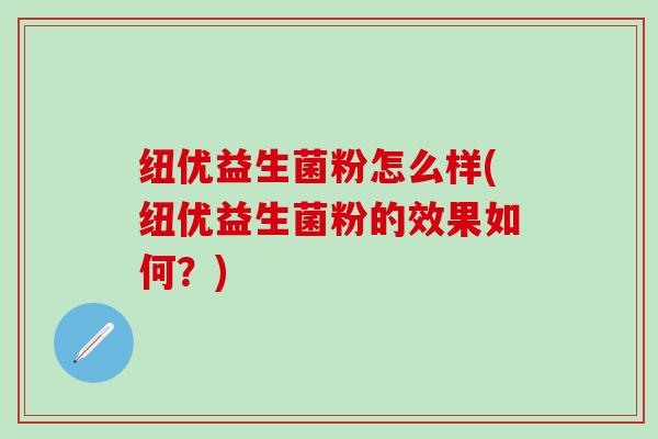 纽优益生菌粉怎么样(纽优益生菌粉的效果如何？)