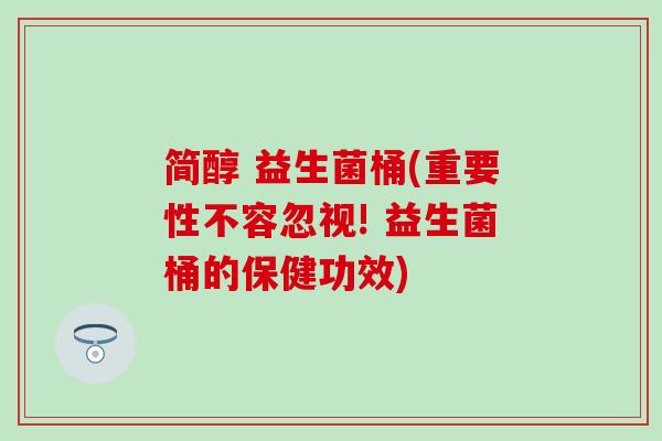 简醇 益生菌桶(重要性不容忽视! 益生菌桶的保健功效)