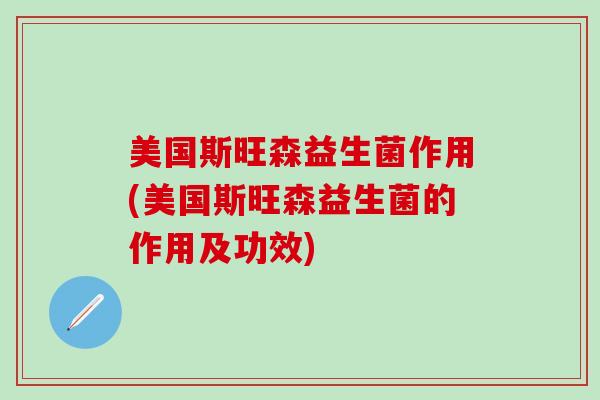 美国斯旺森益生菌作用(美国斯旺森益生菌的作用及功效)
