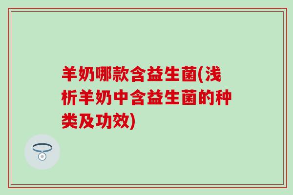 羊奶哪款含益生菌(浅析羊奶中含益生菌的种类及功效)