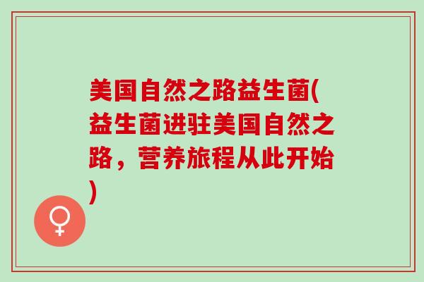 美国自然之路益生菌(益生菌进驻美国自然之路，营养旅程从此开始)