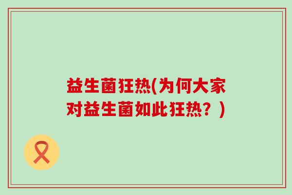 益生菌狂热(为何大家对益生菌如此狂热？)