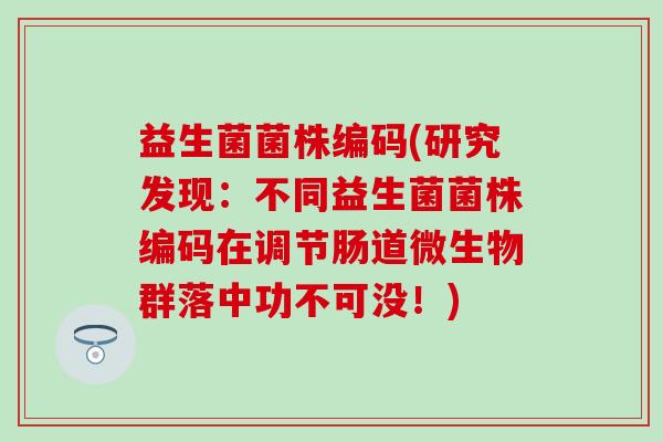 益生菌菌株编码(研究发现：不同益生菌菌株编码在调节肠道微生物群落中功不可没！)