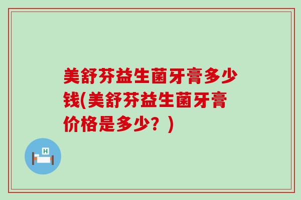 美舒芬益生菌牙膏多少钱(美舒芬益生菌牙膏价格是多少？)