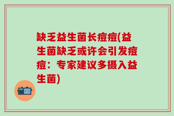 缺乏益生菌长痘痘(益生菌缺乏或许会引发痘痘：专家建议多摄入益生菌)