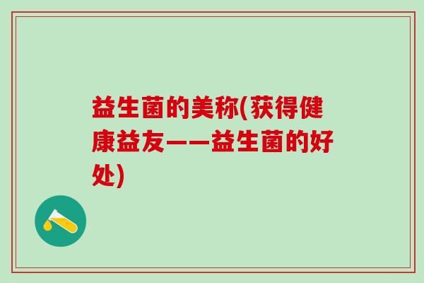 益生菌的美称(获得健康益友——益生菌的好处)