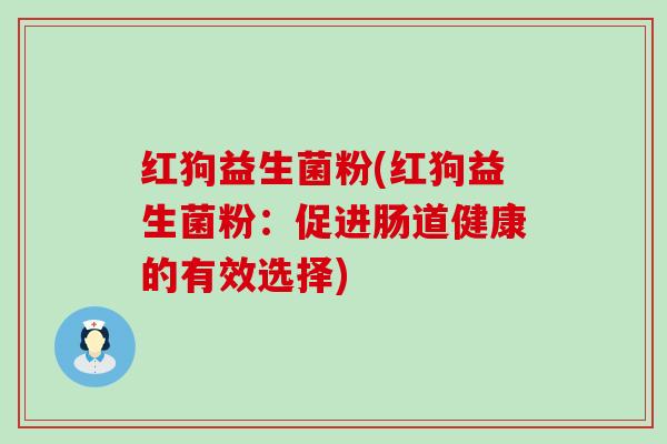 红狗益生菌粉(红狗益生菌粉：促进肠道健康的有效选择)