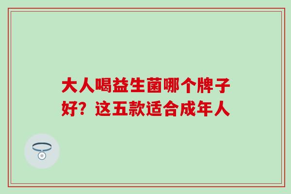 大人喝益生菌哪个牌子好？这五款适合成年人