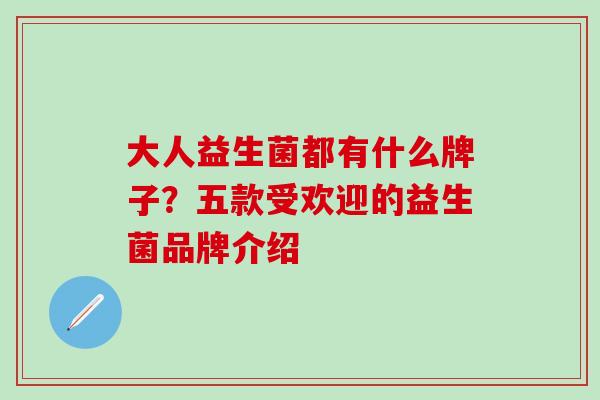 大人益生菌都有什么牌子？五款受欢迎的益生菌品牌介绍