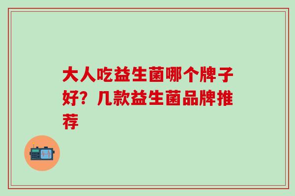大人吃益生菌哪个牌子好？几款益生菌品牌推荐   